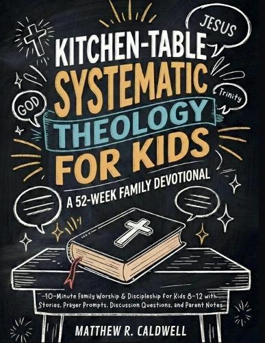 Kitchen-Table Systematic Theology for Kids, A 52-Week Family Devotional: 10-Minute Family Worship & Discipleship for Kids 8-12 with Stories, Prayer Prompts, Discussion Questions, and Parent Notes
