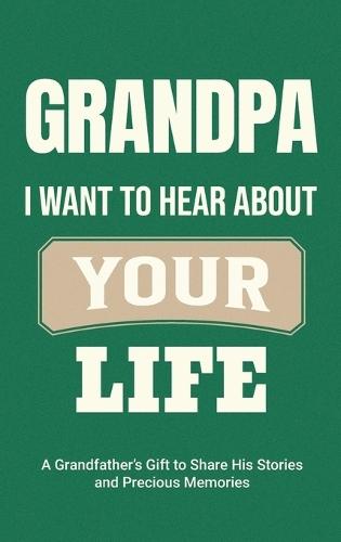 Grandpa, I Want to Hear About Your Life: A Grandfather's Gift to Share His Stories and Precious Memories