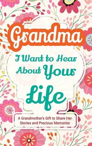 Grandma, I Want to Hear About Your Life: A Grandmother's Gift to Share Her Stories and Precious Memories