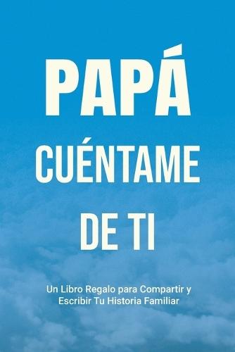 Papá, Cuéntame de Ti: Un Libro Regalo para Compartir y Escribir Tu Historia Familiar