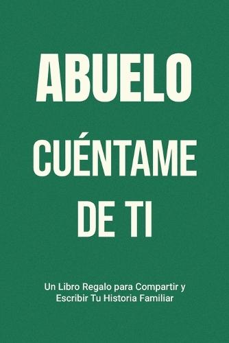 Abuelo, Cuéntame de Ti: Un Libro Regalo para Compartir y Escribir Tu Historia Familiar