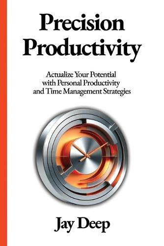 Precision Productivity: Actualize Your Potential with Personal Productivity and Time Management Strategies