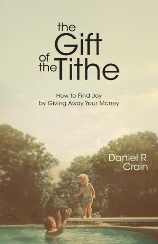 The Gift of the Tithe: How to Find Joy by Giving Away Your Money