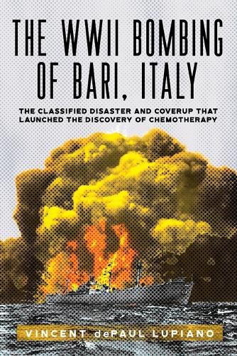 The WWII Bombing of Bari, Italy: The Classified Disaster and Coverup That Launched the Discovery of Chemotherapy
