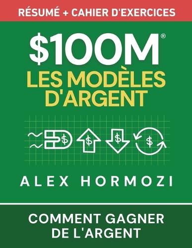$100M Les Modèles d'Argent Résumé + cahier d'exercices: Comment gagner de l'argent