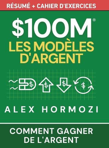 $100M Les Modèles d'Argent Résumé + cahier d'exercices: Comment gagner de l'argent