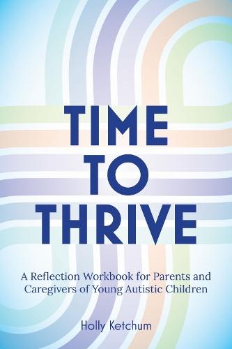 Time to Thrive: A Reflection Workbook for Parents and Caregivers of Young Autistic Children