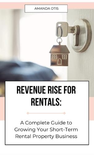 Revenue Rise for Rentals: A Complete Guide to Growing Your Short-Term Rental Property Business