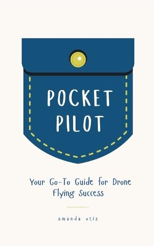 Pocket Pilot: Your Go To Guide for Drone Flying Success