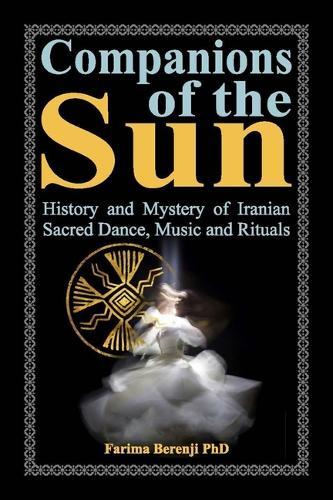 Companions of the Sun: History and Mystery of Iranian Dance, Music & Ritual
