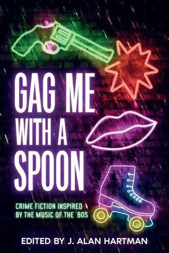 Gag Me With a Spoon: Crime Fiction Inspired by the Music of the '80s