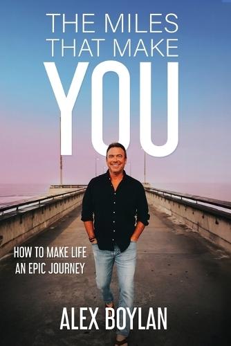 The Miles That Make You: How to Make Life an Epic Journey