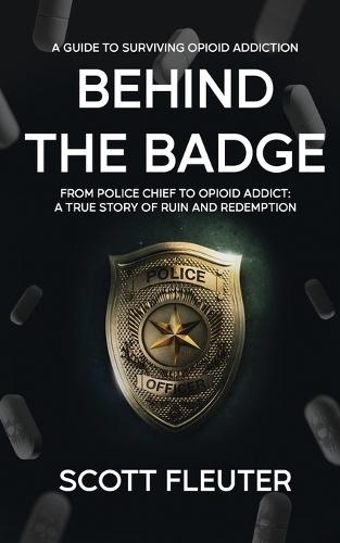 Behind the Badge: From Police Chief to Opioid Addict: A True Story of Ruin and Redemption