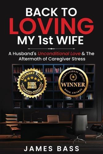 Back To Loving My 1st Wife: A Husband's Unconditional Love & The Aftermath of Caregiver Stress