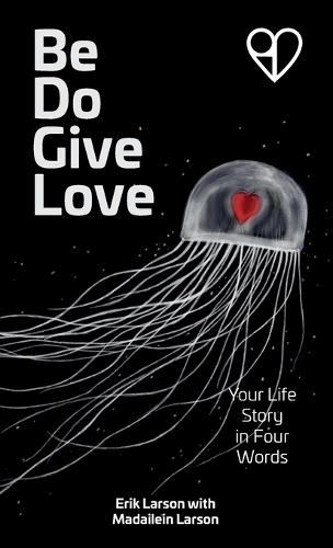 Be Do Give Love: Your Life Story in Four Words