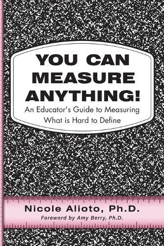 You Can Measure Anything!: An Educator's Guide to Measuring What is Hard to Define