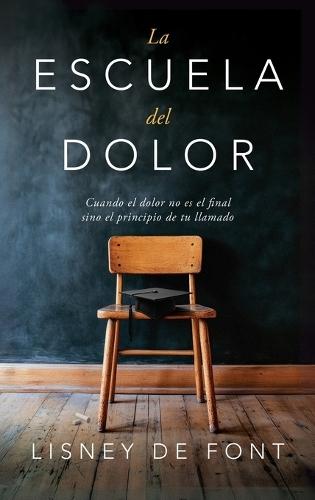 La escuela del dolor: Cuando el dolor no es el final sino el principio de tu llamado
