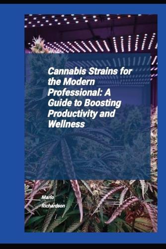 Cannabis Strains For The Modern Professional: A Guide To Boosting Productivity And Wellness