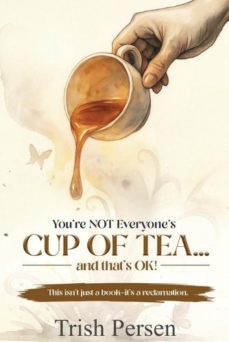 You're NOT Everyone's CUP of TEA and That's OK!: This isn't just a book--it's a reclamation.