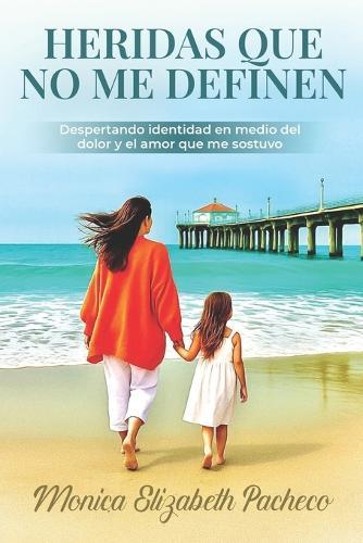 Heridas Que No Me Definen: Despertando identidad en medio del dolor y el amor que me sostuvo