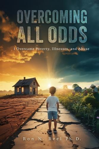 Overcoming All Odds: I Overcame Poverty, Illnesses, and Abuse