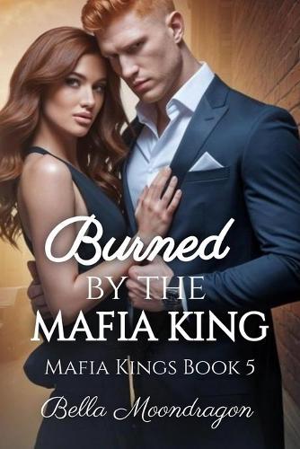Burned by the Mafia King: Mafia Kings Book 5