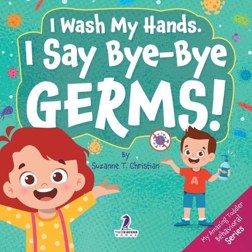 I Wash My Hands. I Say Bye-Bye Germs!: An Affirmation-Themed Toddler Book About Germs (Ages 2-4)