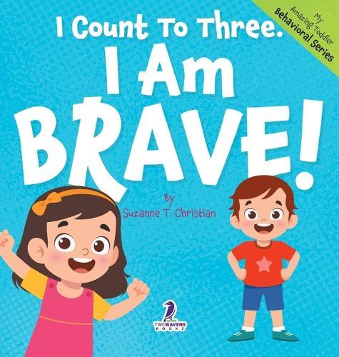 I Count To Three. I Am Brave!: An Affirmation-Themed Toddler Book About Being Brave (Ages 2-4)