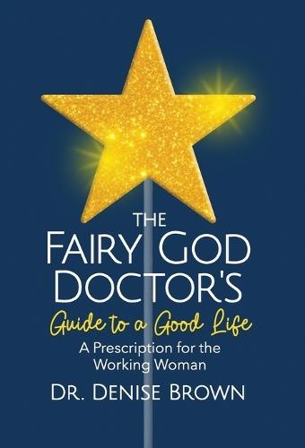 The Fairy God Doctor's Guide to a Good Life: A Prescription for the Working Woman