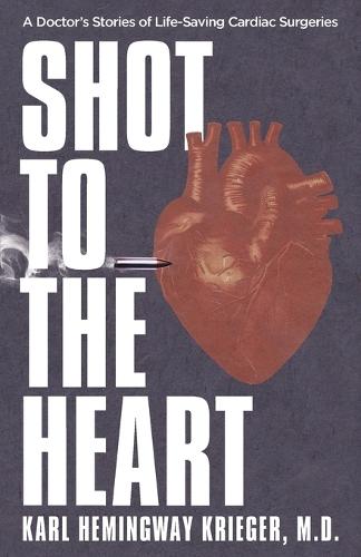 Shot to the Heart: A Doctor's Stories of Life-Saving Cardiac Surgeries