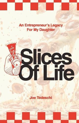 Slices Of Life: An Entrepreneurs Legacy For My Daughter