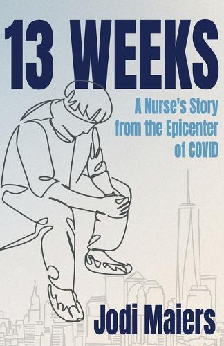 13 Weeks: A Nurse's Story from the Epicenter of COVID