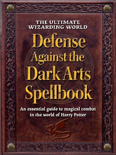 The Ultimate Wizarding World Defense Against the Dark Arts Spellbook: An essential guide to magical combat in the world of Harry Potter