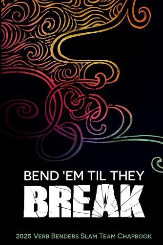 Bend 'Em Til They Break: 2025 Verb Benders Slam Team Chapbook