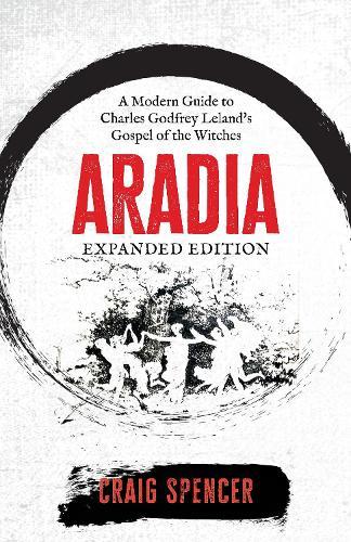 Aradia - Expanded Edition: A Modern Guide to Charles Godfrey Leland's Gospel of the Witches