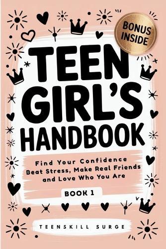 Teen Girl's Handbook - Book 1: Find Your Confidence, Beat Stress, Make Real Friends, and Love Who You Are