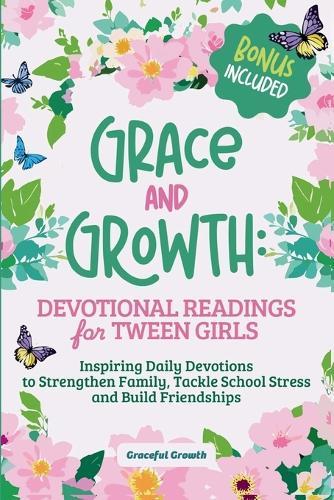 Grace and Growth: Devotional Readings for Tween Girls: Inspiring Daily Devotions to Strengthen Family, Tackle School Stress, and Build Friendships: Devotional Readings for Tween Girls: