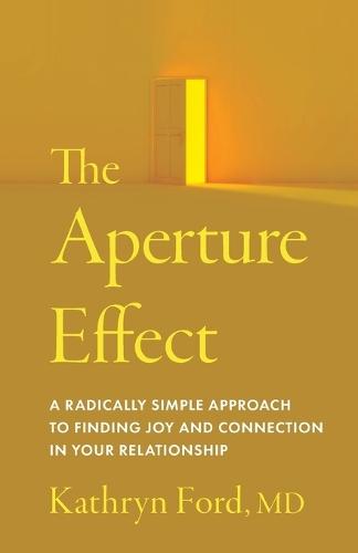 The Aperture Effect: A Radically Simple Approach to Finding Joy and Connection in Your Relationship