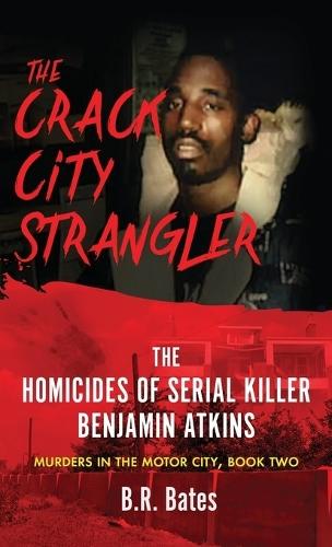 The Crack City Strangler: The Homicides Of Serial Killer Benjamin Atkins
