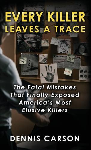 Every Killer Leaves A Trace: The Fatal Mistakes That Finally Exposed America's Most Elusive Killers