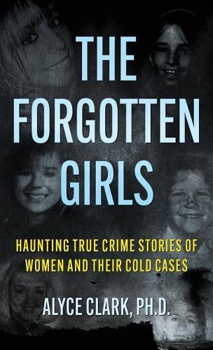 The Forgotten Girls: Haunting True Crime Stories Of Women And Their Cold Cases