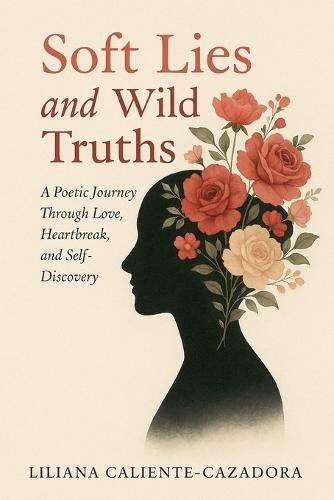 Soft Lies and Wild Truths: A Poetic Journey Through Love, Heartbreak, and Self-Discovery