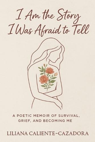 I Am the Story I Was Afraid to Tell: A Poetic Memoir of Survival, Grief, and Becoming Me