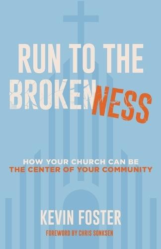 Run to the Brokenness: How Your Church Can Be the Center of Your Community