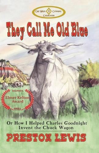 They Call Me Old Blue: Or How I Helped Charles Goodnight Invent the Chuck Wagon