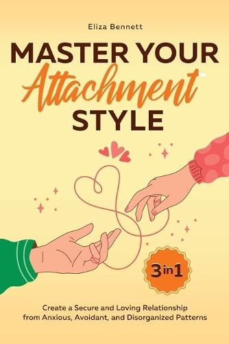 Master Your Attachment Style: Create a Secure and Loving Relationship from Anxious, Avoidant, and Disorganized Patterns