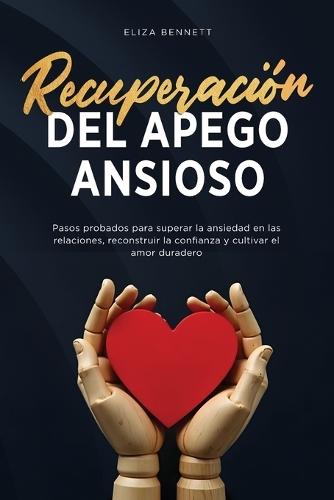 Recuperación del apego ansioso: Pasos probados para superar la ansiedad en las relaciones, reconstruir la confianza y cultivar el amor duradero
