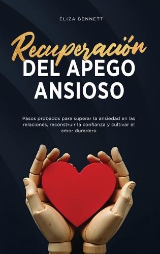 Recuperación del apego ansioso: Pasos probados para superar la ansiedad en las relaciones, reconstruir la confianza y cultivar el amor duradero