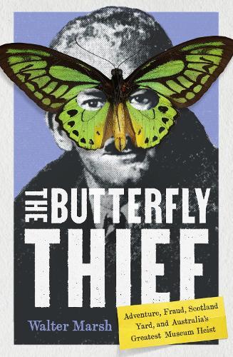 The Butterfly Thief: Adventure, Fraud, Scotland Yard, and Australia’s Greatest Museum Heist