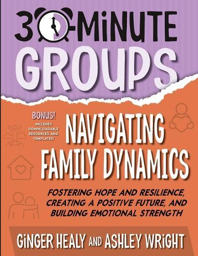 30-Minute Groups: Navigating Family Dynamics: Fostering Hope and Resilience, Creating a Positive Future, and Building Emotional Strength